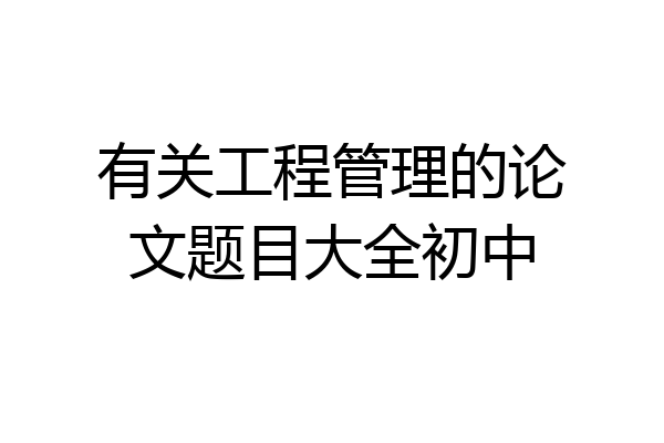 有关工程管理的论文题目大全初中