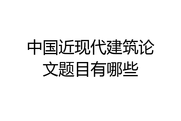 中国近现代建筑论文题目有哪些