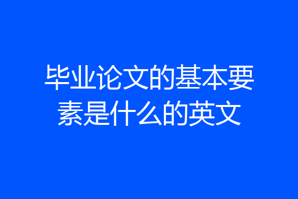 毕业论文的基本要素是什么的英文