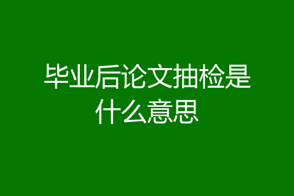 毕业后论文抽检是什么意思