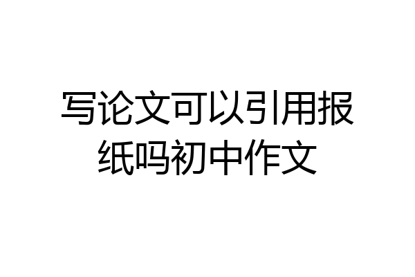 写论文可以引用报纸吗初中作文
