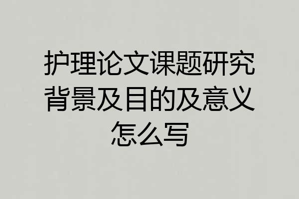 护理论文课题研究背景及目的及意义怎么写