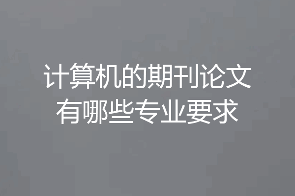 计算机的期刊论文有哪些专业要求