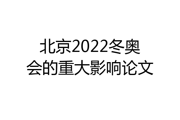 北京2022冬奥会的重大影响论文