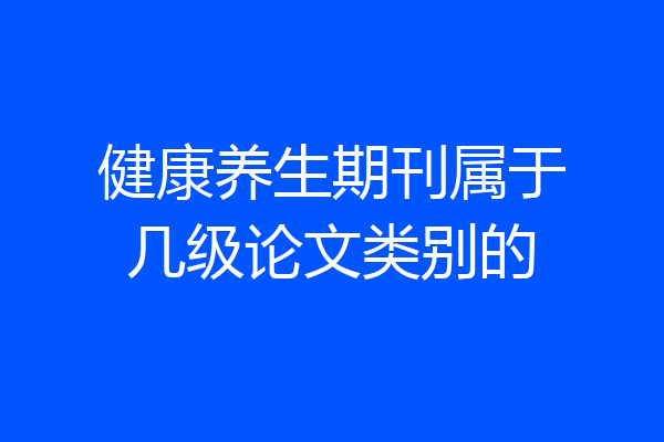 健康养生期刊属于几级论文类别的