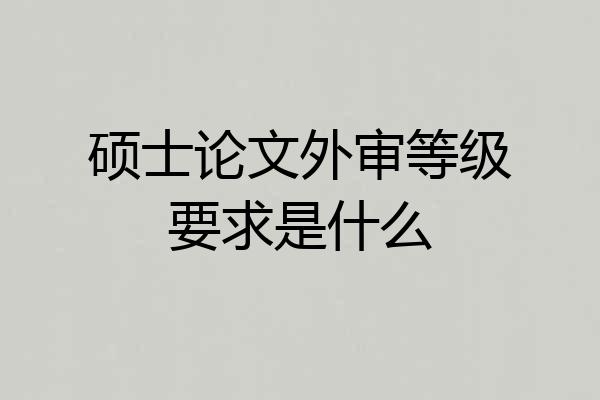 硕士论文外审等级要求是什么