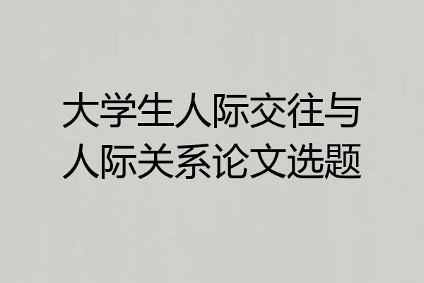 大学生人际交往与人际关系论文选题