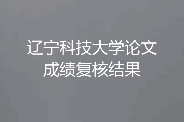 辽宁科技大学论文成绩复核结果