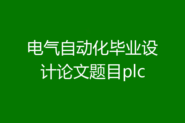 电气自动化毕业设计论文题目plc