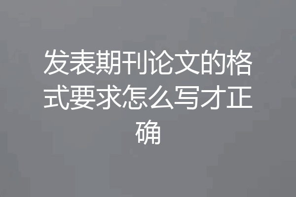 发表期刊论文的格式要求怎么写才正确