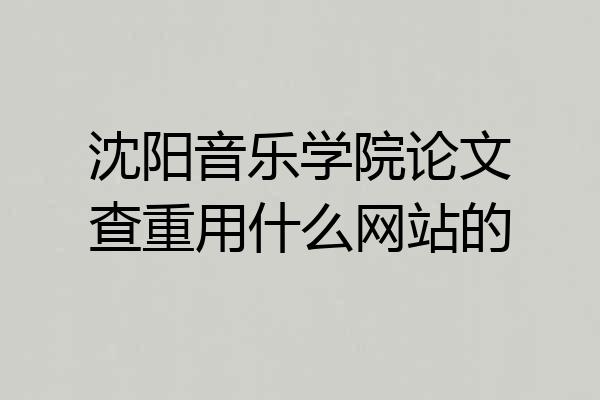 沈阳音乐学院论文查重用什么网站的