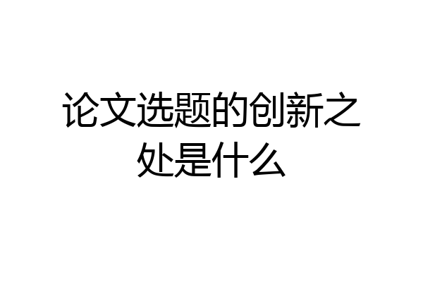 论文选题的创新之处是什么