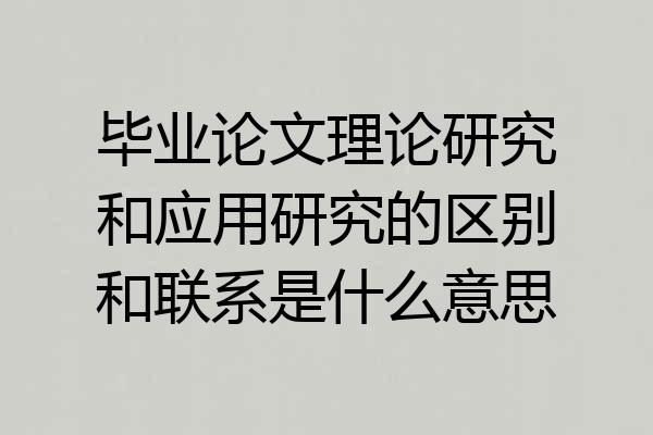 毕业论文理论研究和应用研究的区别和联系是什么意思