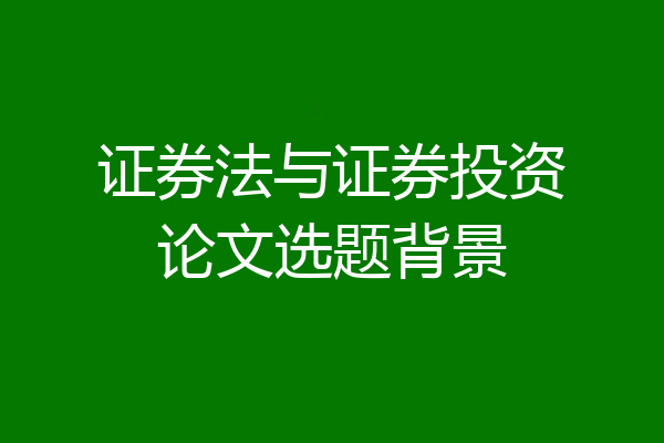 证券法与证券投资论文选题背景