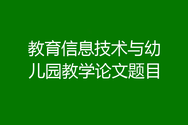 教育信息技术与幼儿园教学论文题目