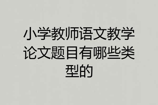 小学教师语文教学论文题目有哪些类型的