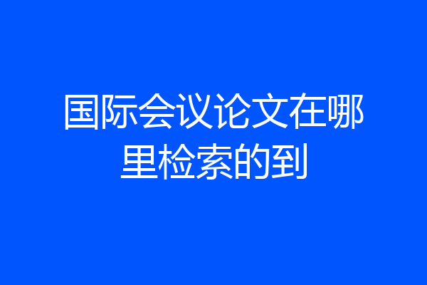 国际会议论文在哪里检索的到