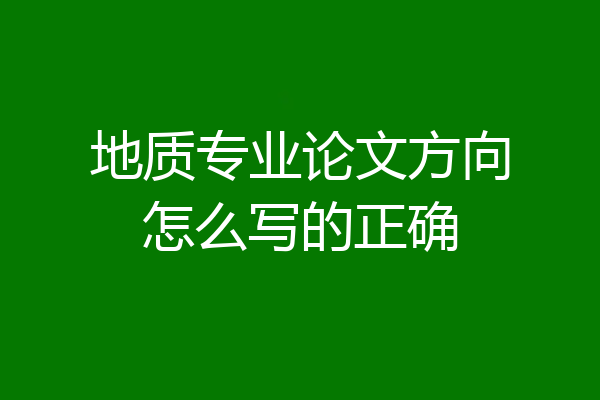 地质专业论文方向怎么写的正确