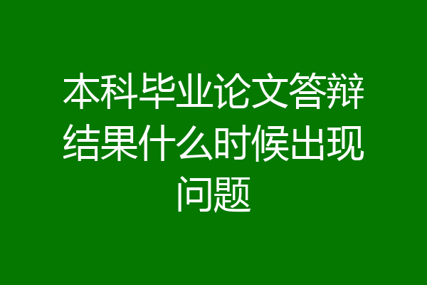 本科毕业论文答辩结果什么时候出现问题