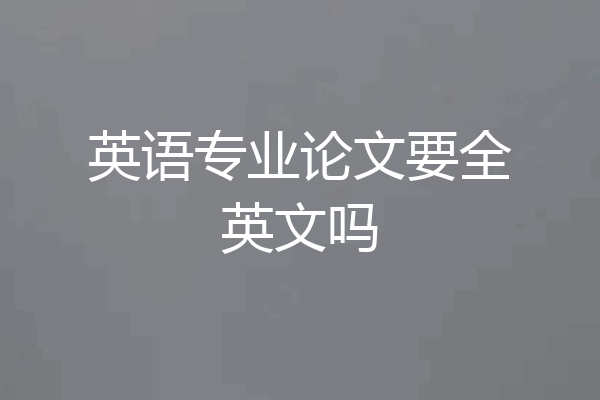 英语专业论文要全英文吗