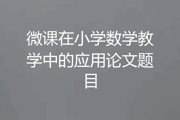 微课在小学数学教学中的应用论文题目