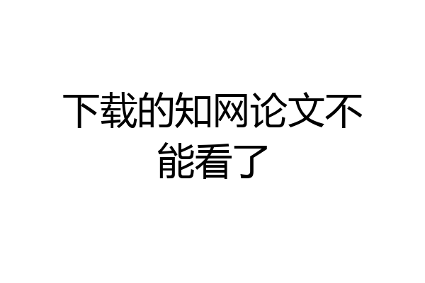 下载的知网论文不能看了