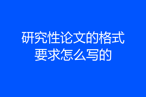 研究性论文的格式要求怎么写的