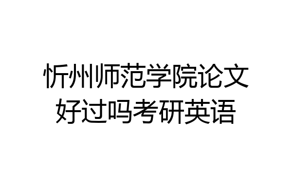 忻州师范学院论文好过吗考研英语