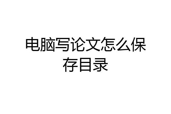 电脑写论文怎么保存目录