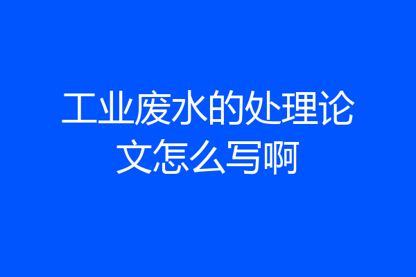 工业废水的处理论文怎么写啊