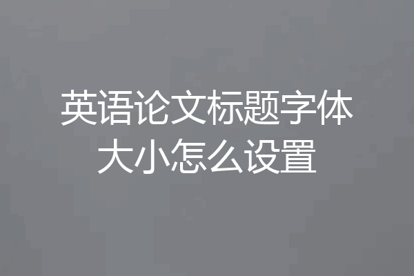 英语论文标题字体大小怎么设置