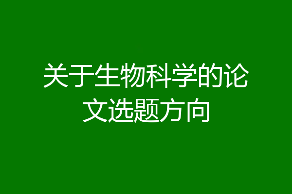 关于生物科学的论文选题方向