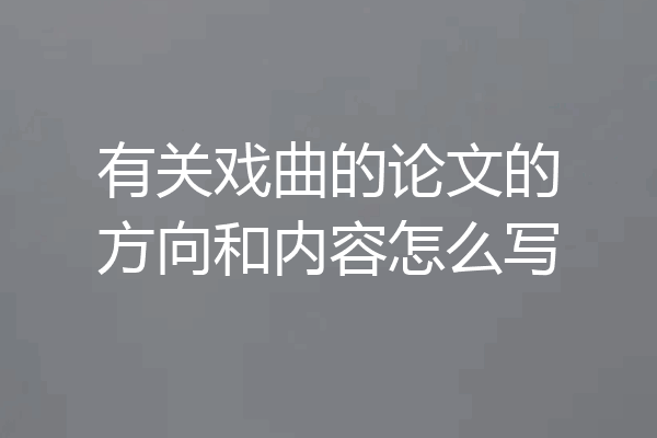 有关戏曲的论文的方向和内容怎么写