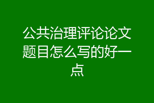 公共治理评论论文题目怎么写的好一点
