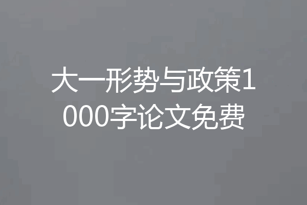 大一形势与政策1000字论文免费