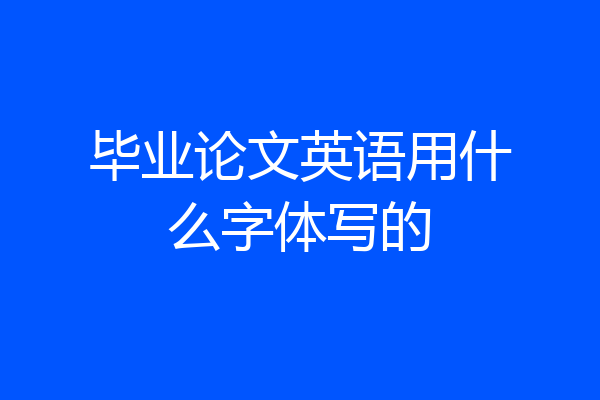 毕业论文英语用什么字体写的