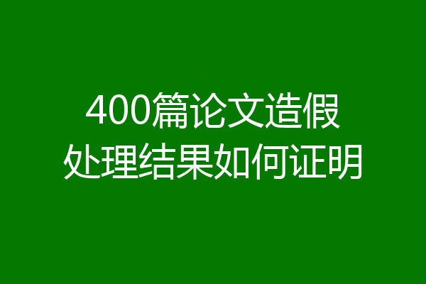 400篇论文造假处理结果如何证明
