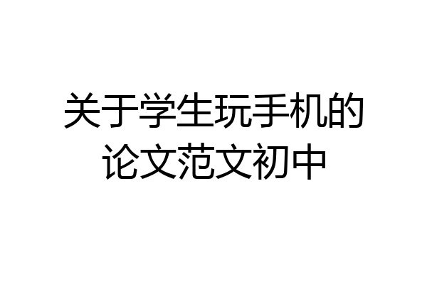 关于学生玩手机的论文范文初中