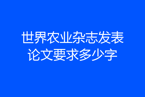 世界农业杂志发表论文要求多少字