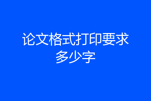 论文格式打印要求多少字