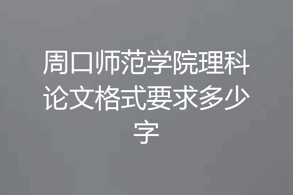 周口师范学院理科论文格式要求多少字