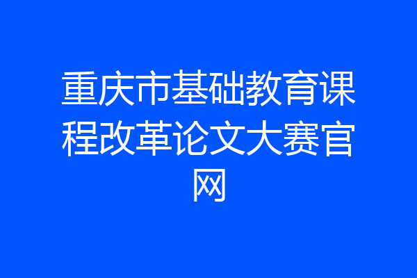 重庆市基础教育课程改革论文大赛官网