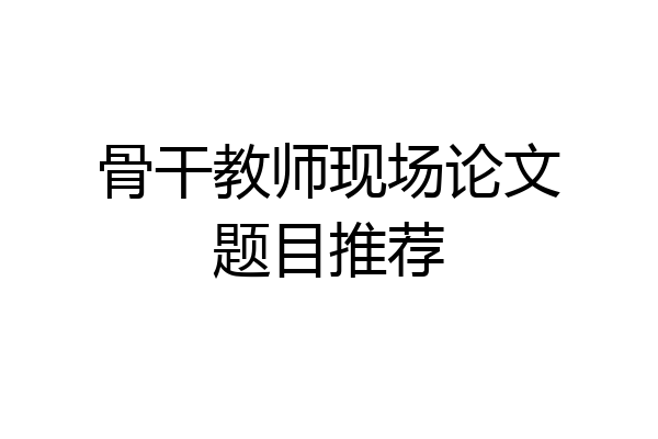 骨干教师现场论文题目推荐