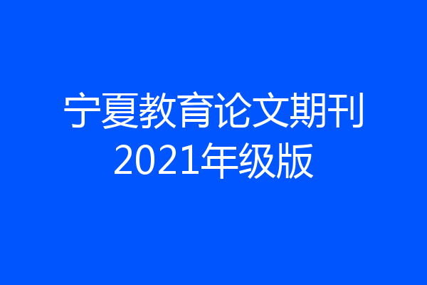 宁夏教育论文期刊2021年级版
