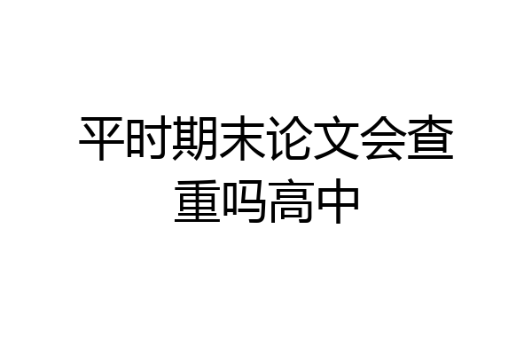 平时期末论文会查重吗高中