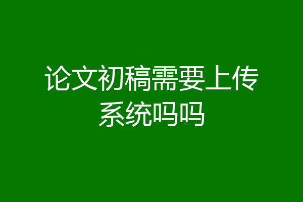 论文初稿需要上传系统吗吗
