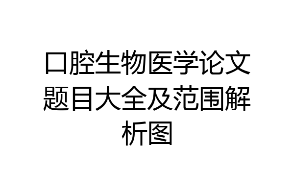 口腔生物医学论文题目大全及范围解析图