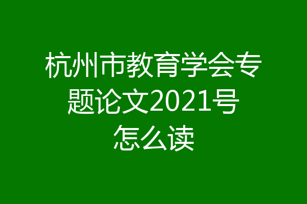 杭州市教育学会专题论文2021号怎么读