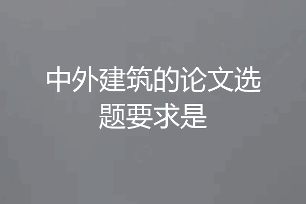 中外建筑的论文选题要求是