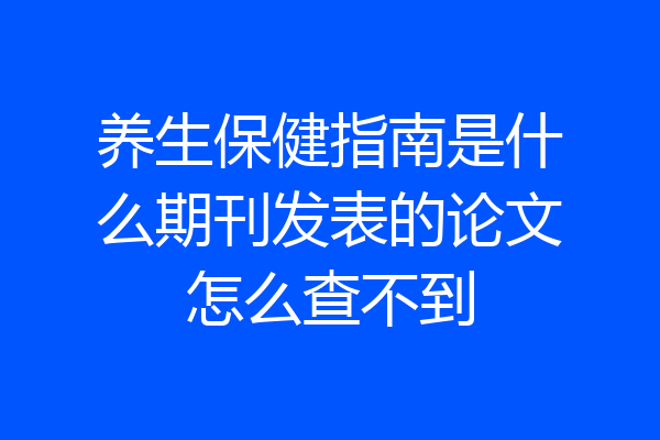 养生保健指南是什么期刊发表的论文怎么查不到
